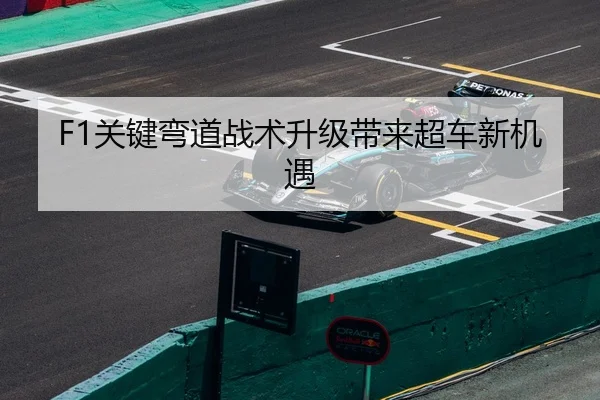 F1关键弯道战术升级带来超车新机遇