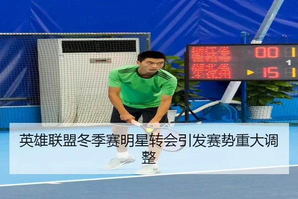 ying-xiong-lian-meng-dong-ji-sai-ming-xing-zhuan-hui-yin-fa-sai-shi-zhong-da-tiao-zheng-2-544.jpg